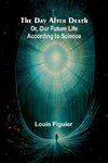 The Day After Death; Or, Our Future Life According To Science