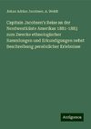 Capitain Jacobsen's Reise an der Nordwestküste Amerikas 1881-1883 zum Zwecke ethnologischer Sammlungen und Erkundigungen nebst Beschreibung persönlicher Erlebnisse