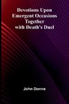 Devotions Upon Emergent Occasions; Together With Death'S Duel
