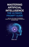 MASTERING Artificial Intelligence The Ultimate Prompt Guide