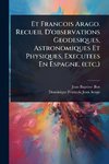 Et Francois Arago. Recueil D'observations Geodesiques, Astronomiques Et Physiques, Executees En Espagne. (etc.)