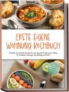 Erste eigene Wohnung Kochbuch: Schnelle und einfache Rezepte für eine gesunde Ernährung im Alltag für Studenten, Anfänger, Berufstätige und Faule - inkl. Brotrezepten, Getränken, Dips u.v.m.