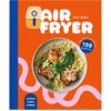 Air Fryer - Das Kochbuch. 100 leckere Rezepte für den Air Fryer: Von knusprigen Snacks über herzhafte Hauptgerichte bis hin zu süßen Desserts