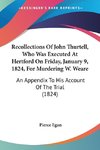 Recollections Of John Thurtell, Who Was Executed At Hertford On Friday, January 9, 1824, For Murdering W. Weare