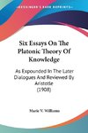 Six Essays On The Platonic Theory Of Knowledge