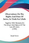 Observations On The Rights And Duty Of Juries, In Trials For Libels