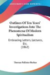 Outlines Of Ten Years' Investigations Into The Phenomena Of Modern Spiritualism