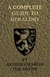 A Complete Guide to Heraldry - Illustrated by Nine Plates and Nearly 800 other Designs