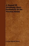 A Manual Of Metallurgy, More Particularly Of The Precious Metals