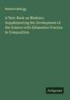 A Text-Book on Rhetoric: Supplementing the Development of the Science with Exhaustive Practice in Composition