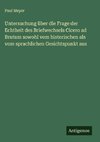 Untersuchung über die Frage der Echtheit des Briefwechsels Cicero ad Brutum sowohl vom historischen als vom sprachlichen Gesichtspunkt aus