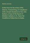 Letter from the Secretary of the Interior, Transmitting, in Compliance with a Senate Resolution of the 15th Instant, a Copy of the Report of Sheldon Jackson, D. D., Upon the Condition of Education in Alaska