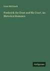 Frederick the Great and His Court. An Historical Romance