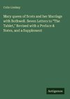Mary queen of Scots and her Marriage with Bothwell. Seven Letters to 