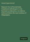 Separate Use in Pennsylvania. Considered with Respect to the Restraint on Alienation. An Address Delivered before the Law Academy of Philadelphia