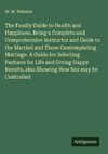 The Family Guide to Health and Happiness. Being a Complete and Comprehensive Instructor and Guide to the Married and Those Contemplating Marriage. A Guide for Selecting Partners for Life and Giving Happy Results, also Showing How Sex may be Controlled