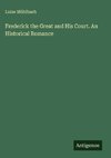Frederick the Great and His Court. An Historical Romance