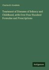 Treatment of Diseases of Infancy and Childhood, with Over Four Hundred Formulae and Prescriptions
