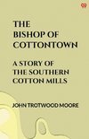 The Bishop Of Cottontown A Story Of The Southern Cotton Mills