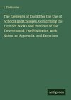 The Elements of Euclid for the Use of Schools and Colleges. Comprising the First Six Books and Portions of the Eleventh and Twelfth Books, with Notes, an Appendix, and Exercises