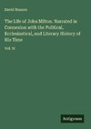 The Life of John Milton. Narrated in Connexion with the Political, Ecclesiastical, and Literary History of His Time