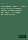 La Pêche En Eau Douce Et En Eau Salée; Histoire, Moeurs, Habitudes Des Poissons, Crustacés, Testacés, Etc., Lois, Usages, Procédés, Ruses Et Secrets Des Pêcheurs