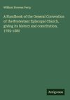 A Handbook of the General Convention of the Protestant Episcopal Church, giving its history and constitution, 1785-1880