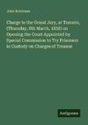 Charge to the Grand Jury, at Toronto, (Thursday, 8th March, 1838) on Opening the Court Appointed by Special Commission to Try Prisoners in Custody on Charges of Treason