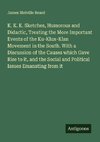 K. K. K. Sketches, Humorous and Didactic, Treating the More Important Events of the Ku-Klux-Klan Movement in the South. With a Discussion of the Causes which Gave Rise to it, and the Social and Political Issues Emanating from it