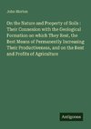 On the Nature and Property of Soils : Their Connexion with the Geological Formation on which They Rest, the Best Means of Permanently Increasing Their Productiveness, and on the Rent and Profits of Agriculture