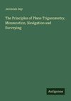 The Principles of Plane Trigonometry, Mensuration, Navigation and Surveying
