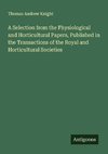 A Selection from the Physiological and Horticultural Papers, Published in the Transactions of the Royal and Horticultural Societies