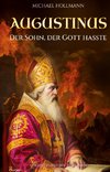 Augustinus: Der Sohn, der Gott hasste - Vom Lebemann und Sektenfanatiker zum großen Heiligen und Kirchenlehrer