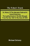 The Felon's Track; Or, History of the Attempted Outbreak in Ireland Embracing the Leading Events in the Irish Struggle From the Year 1843 to the Close of 1848