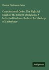 Constitutional Order. The Rightful Claim of the Church of England. A Letter to His Grace the Lord Archbishop of Canterbury