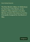 The New Month of Mary Or Reflections for Each Day of the Month, on the Different Titles Applied to the Holy Mother of God in the Litany of Loretto: Principally Designed for the Month of May.