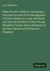 Other People's Children. Containing a Veracious Account of the Management of Helen's Babies by a Lady who Knew Just How the Children of Other People Should be Trained. Also a Statement of the Exact Measure of the Success Obtained