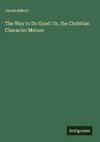 The Way to Do Good: Or, the Christian Character Mature