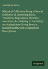 Historical Collections Being a General Collection of Interesting Facts, Traditions, Biographical Sketches, Anecdotes, &c., Relating to the History and Antiquities of Every Town in Massachusetts, with Geographical Descriptions