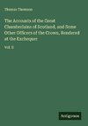 The Accounts of the Great Chamberlains of Scotland, and Some Other Officers of the Crown, Rendered at the Exchequer