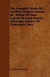 The Complete Works OF Geoffrey Chaucer Volume III - House Of Fame, Legend Of Good Women, Astrolabe, Sources Of Canterbury Tales