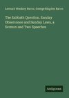 The Sabbath Question. Sunday Observance and Sunday Laws, a Sermon and Two Speeches