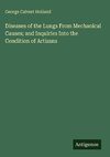 Diseases of the Lungs From Mechanical Causes; and Inquiries Into the Condition of Artizans