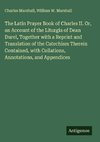 The Latin Prayer Book of Charles II. Or, an Account of the Liturgia of Dean Durel, Together with a Reprint and Translation of the Catechism Therein Contained, with Collations, Annotations, and Appendices
