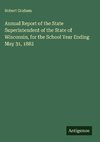 Annual Report of the State Superintendent of the State of Wisconsin, for the School Year Ending May 31, 1882