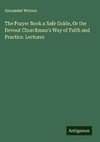 The Prayer Book a Safe Guide, Or the Devout Churchman's Way of Faith and Practice. Lectures