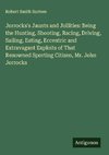 Jorrocks's Jaunts and Jollities: Being the Hunting, Shooting, Racing, Driving, Sailing, Eating, Eccentric and Extravagant Exploits of That Renowned Sporting Citizen, Mr. John Jorrocks