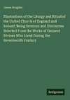 Illustrations of the Liturgy and Ritual of the United Church of England and Ireland: Being Sermons and Discourses Selected From the Works of Eminent Divines Who Lived During the Seventeenth Century