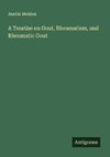 A Treatise on Gout, Rheumatism, and Rheumatic Gout
