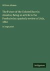 The Future of the Colored Race in America; Being an article in the Presbyterian quarterly review of July, 1862